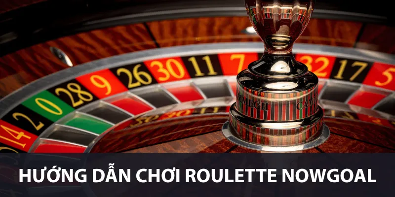 Hướng dẫn chơi Roulette Nowgoal