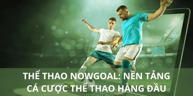 Thể Thao Nowgoal: Nền Tảng Cá Cược Thể Thao Hàng Đầu 